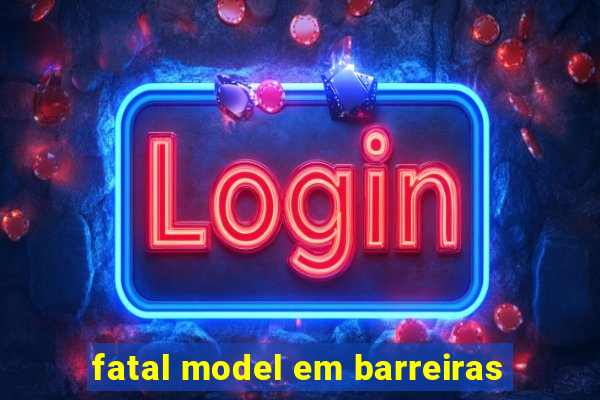 fatal model em barreiras